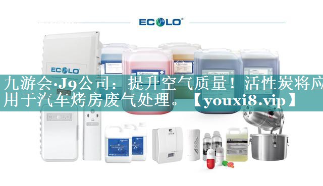 九游会·J9公司：提升空气质量！活性炭将应用于汽车烤房废气处理。