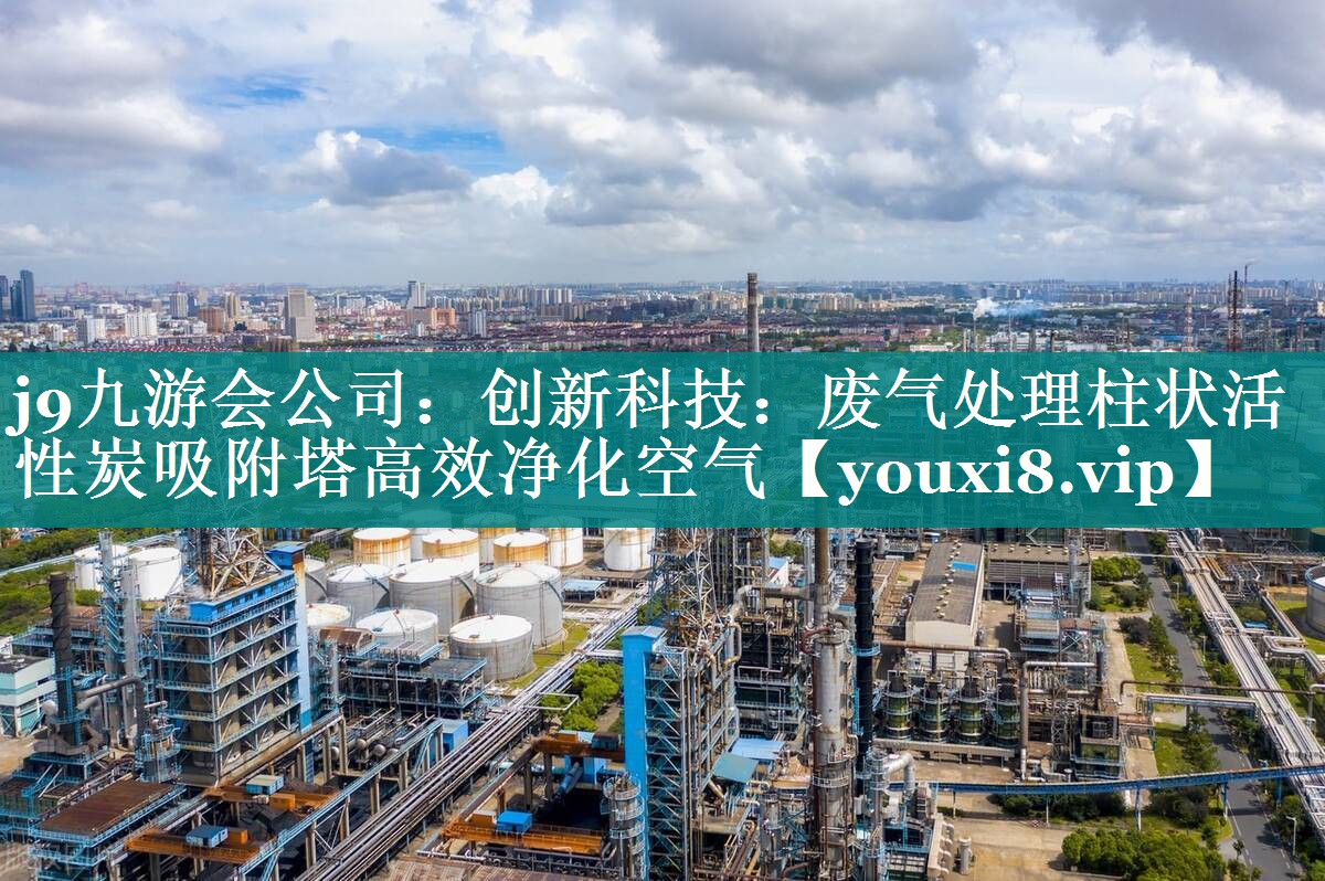 j9九游会公司：创新科技：废气处理柱状活性炭吸附塔高效净化空气