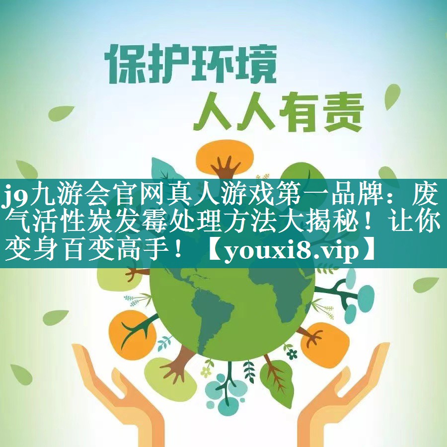 j9九游会官网真人游戏第一品牌：废气活性炭发霉处理方法大揭秘！让你变身百变高手！