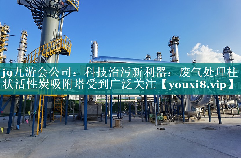 j9九游会公司：科技治污新利器：废气处理柱状活性炭吸附塔受到广泛关注