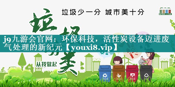 j9九游会官网：环保科技，活性炭设备迈进废气处理的新纪元