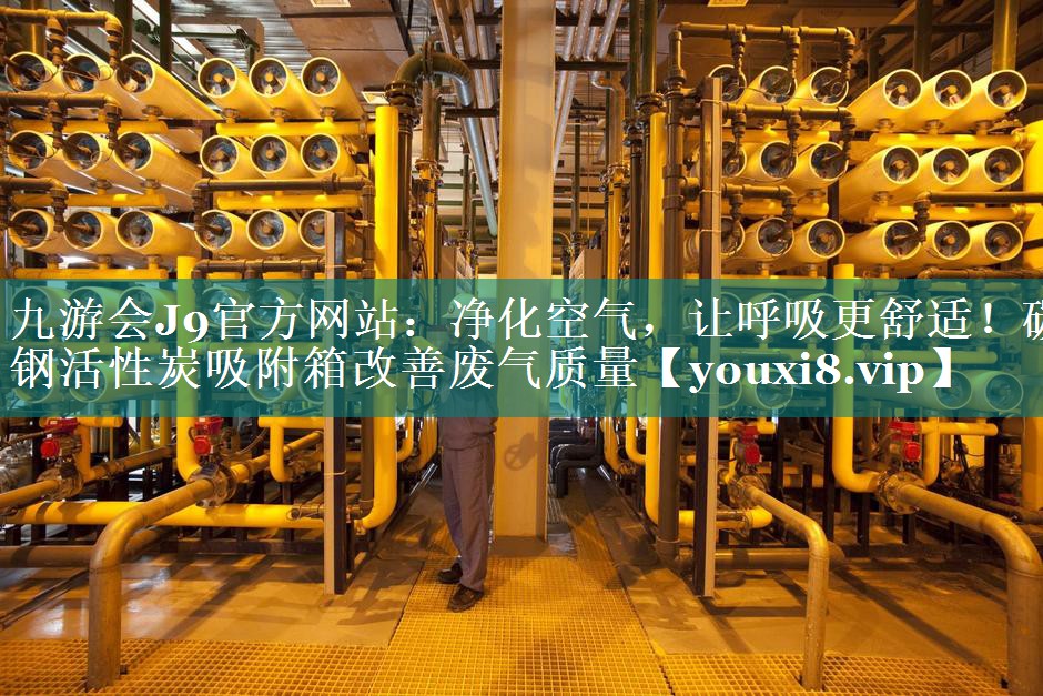 九游会J9官方网站：净化空气，让呼吸更舒适！碳钢活性炭吸附箱改善废气质量