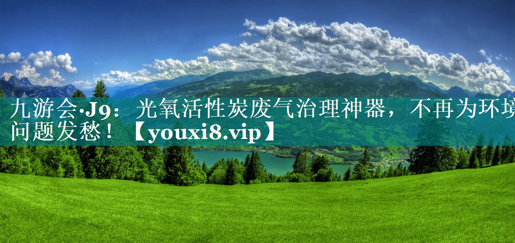 九游会·J9：光氧活性炭废气治理神器，不再为环境问题发愁！