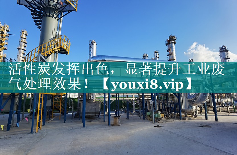 活性炭发挥出色，显著提升工业废气处理效果！
