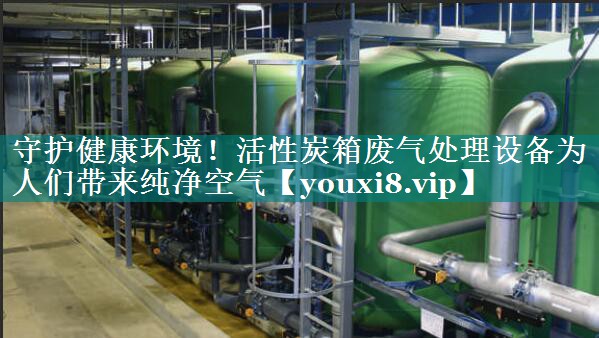 守护健康环境！活性炭箱废气处理设备为人们带来纯净空气