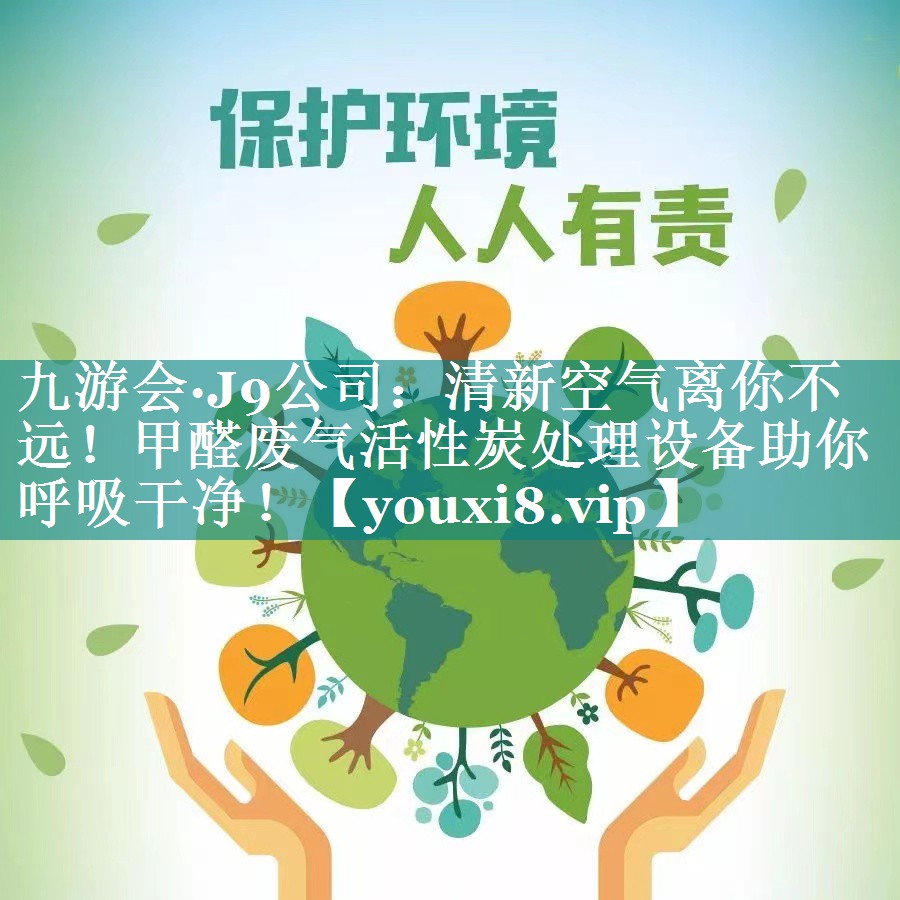 九游会·J9公司：清新空气离你不远！甲醛废气活性炭处理设备助你呼吸干净！