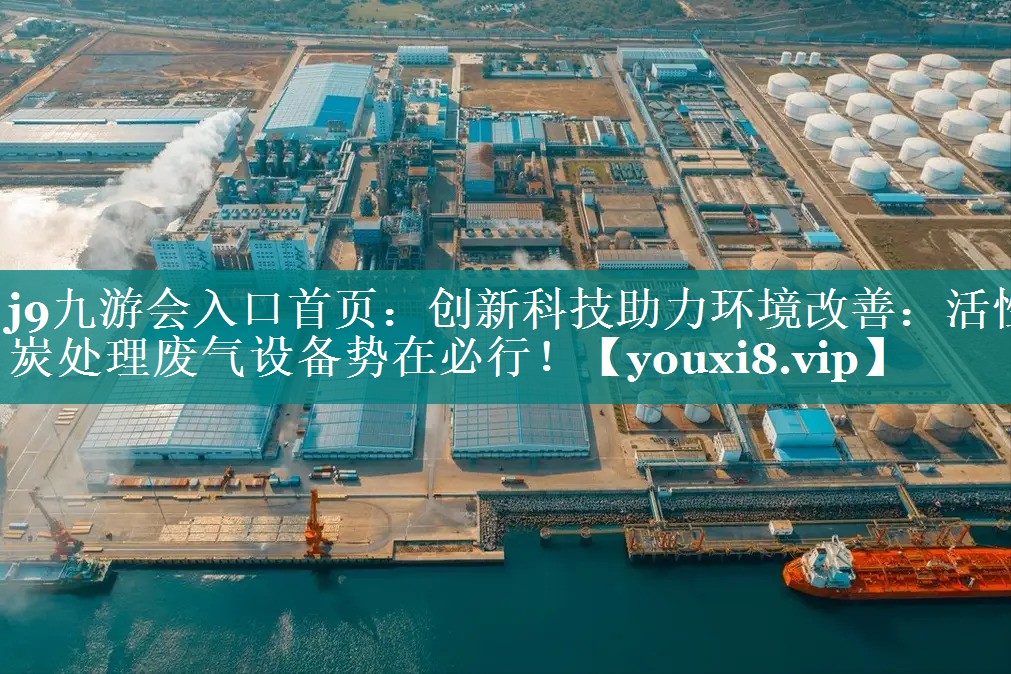 j9九游会入口首页：创新科技助力环境改善：活性炭处理废气设备势在必行！