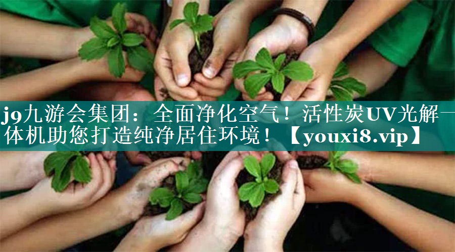 j9九游会集团：全面净化空气！活性炭UV光解一体机助您打造纯净居住环境！