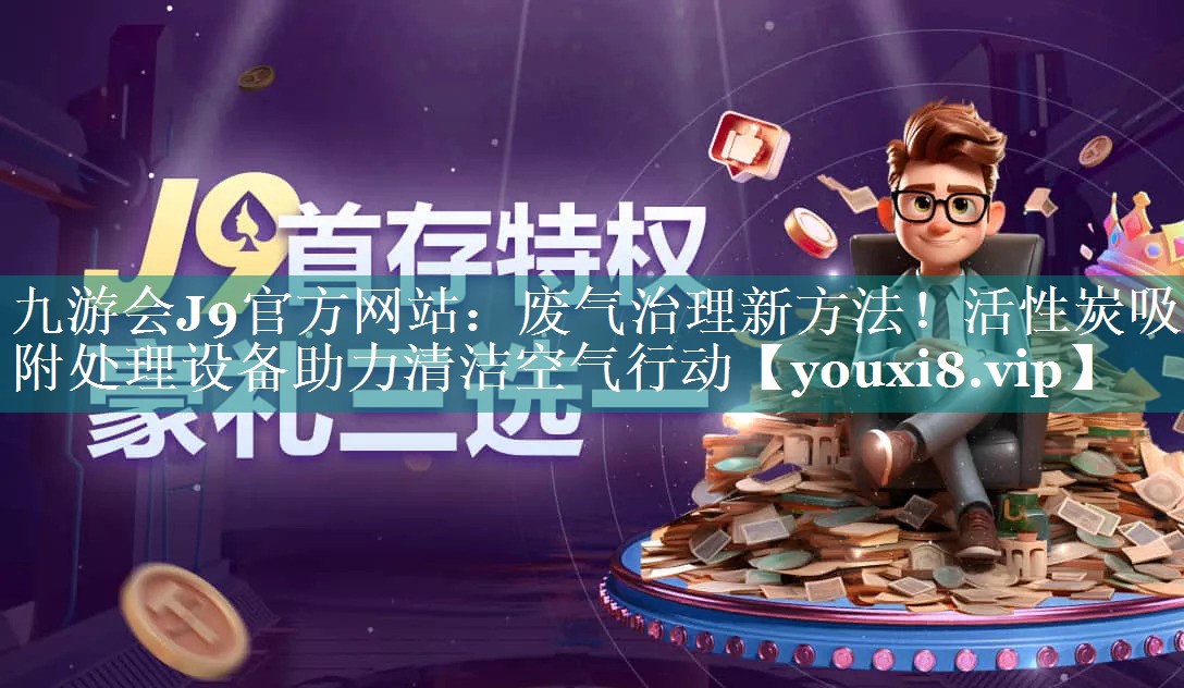 九游会J9官方网站：废气治理新方法！活性炭吸附处理设备助力清洁空气行动