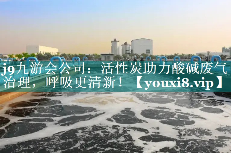 活性炭助力酸碱废气治理，呼吸更清新！
