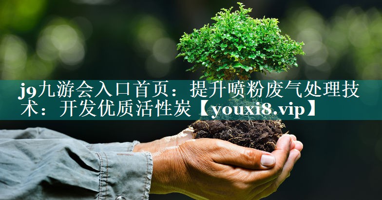 提升喷粉废气处理技术：开发优质活性炭