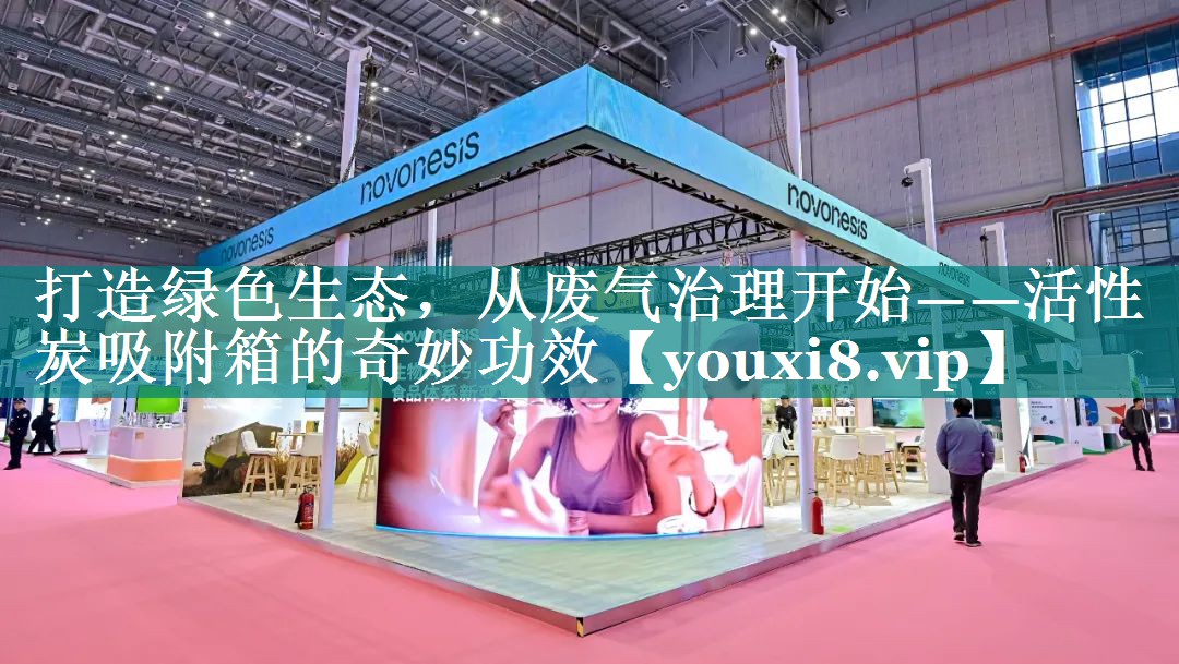 打造绿色生态，从废气治理开始——活性炭吸附箱的奇妙功效