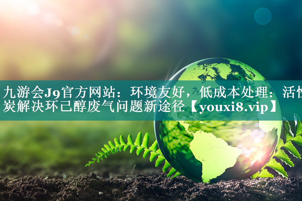 环境友好，低成本处理：活性炭解决环己醇废气问题新途径