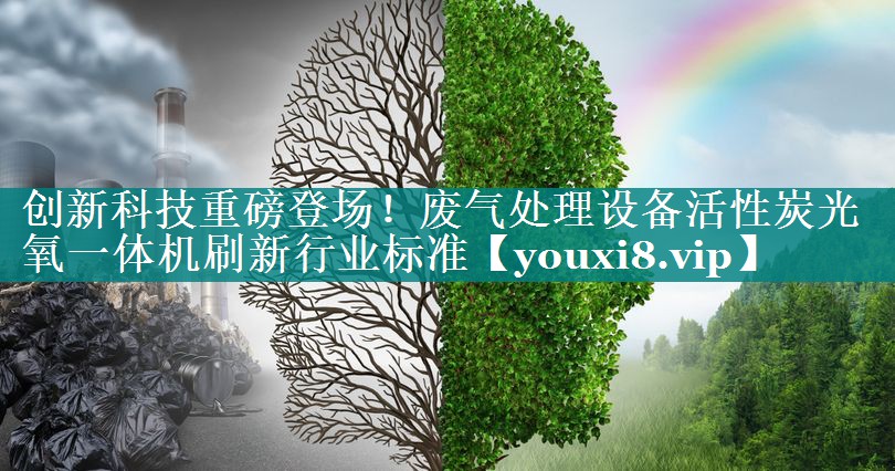 创新科技重磅登场！废气处理设备活性炭光氧一体机刷新行业标准